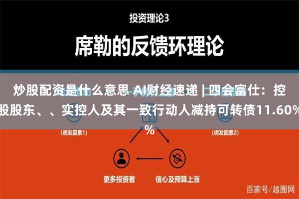 炒股配资是什么意思 AI财经速递 | 四会富仕：控股股东、、实控人及其一致行动人减持可转债11.60%