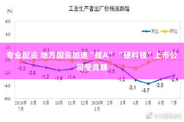 专业配资 地方国资加速“揽A” “硬科技”上市公司受青睐