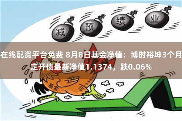 在线配资平台免费 8月8日基金净值：博时裕坤3个月定开债最新净值1.1374，跌0.06%