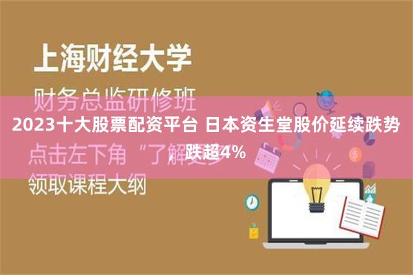 2023十大股票配资平台 日本资生堂股价延续跌势，跌超4%