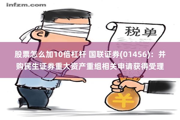 股票怎么加10倍杠杆 国联证券(01456)：并购民生证券重大资产重组相关申请获得受理