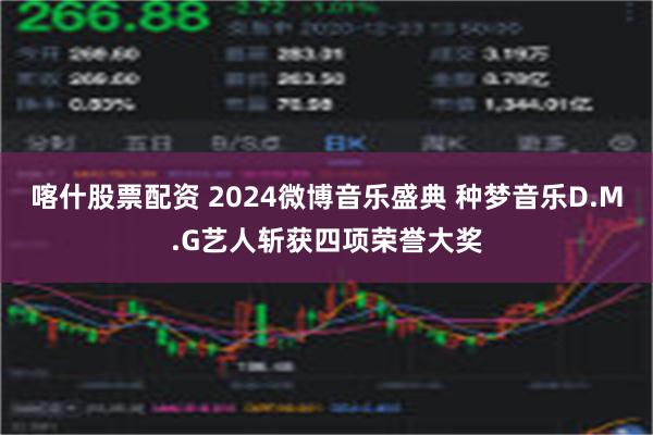 喀什股票配资 2024微博音乐盛典 种梦音乐D.M.G艺人斩获四项荣誉大奖