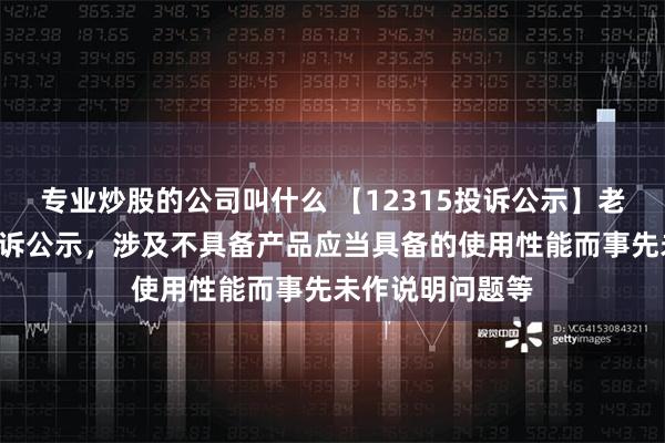 专业炒股的公司叫什么 【12315投诉公示】老百姓新增4件投诉公示，涉及不具备产品应当具备的使用性能而事先未作说明问题等