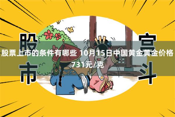 股票上市的条件有哪些 10月15日中国黄金黄金价格731元/克