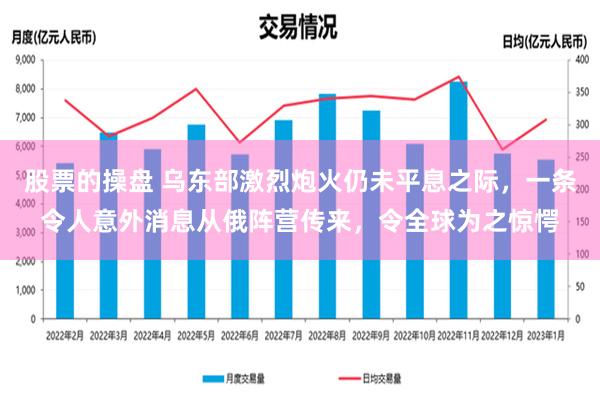 股票的操盘 乌东部激烈炮火仍未平息之际，一条令人意外消息从俄阵营传来，令全球为之惊愕