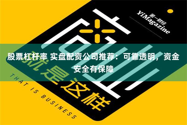 股票杠杆率 实盘配资公司推荐：可靠透明，资金安全有保障