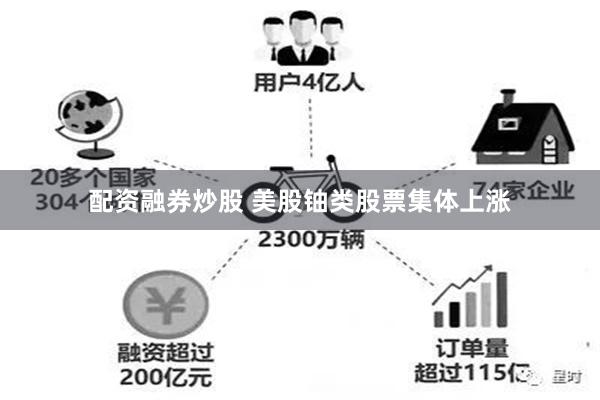 配资融券炒股 美股铀类股票集体上涨