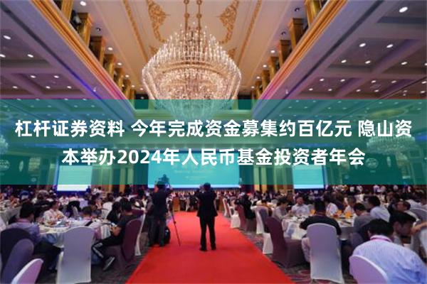 杠杆证券资料 今年完成资金募集约百亿元 隐山资本举办2024年人民币基金投资者年会