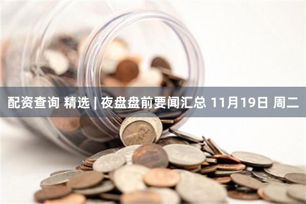 配资查询 精选 | 夜盘盘前要闻汇总 11月19日 周二