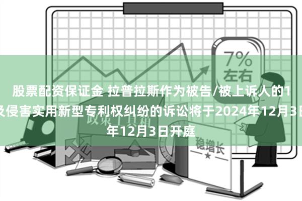 股票配资保证金 拉普拉斯作为被告/被上诉人的1起涉及侵害实用新型专利权纠纷的诉讼将于2024年12月3日开庭