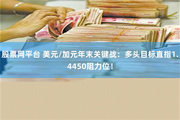 股票网平台 美元/加元年末关键战：多头目标直指1.4450阻力位！