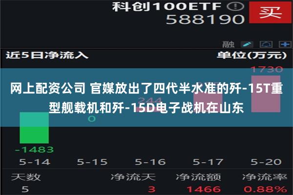 网上配资公司 官媒放出了四代半水准的歼-15T重型舰载机和歼-15D电子战机在山东